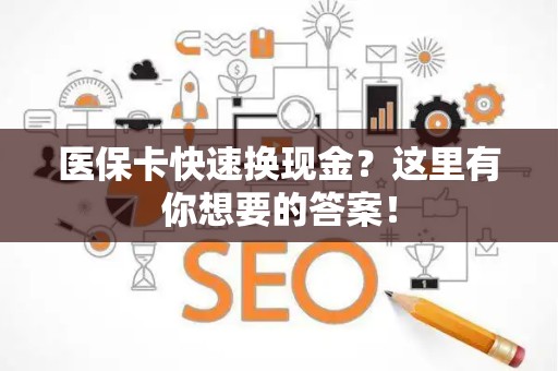 新乡医保卡快速换现金？这里有你想要的答案！