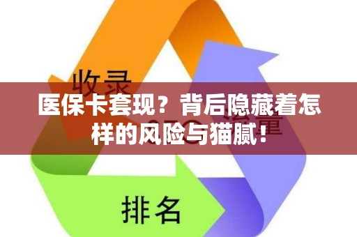 新乡医保卡套现？背后隐藏着怎样的风险与猫腻！