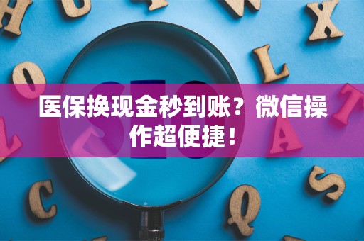新乡医保换现金秒到账？微信操作超便捷！