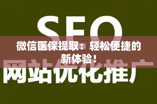 新乡微信医保提取：轻松便捷的新体验！