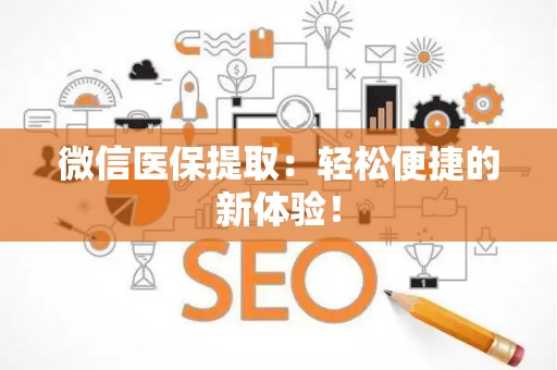 新乡微信医保提取：轻松便捷的新体验！