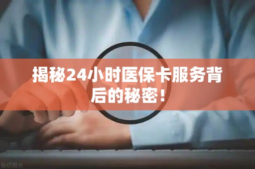 新乡揭秘24小时医保卡服务背后的秘密！