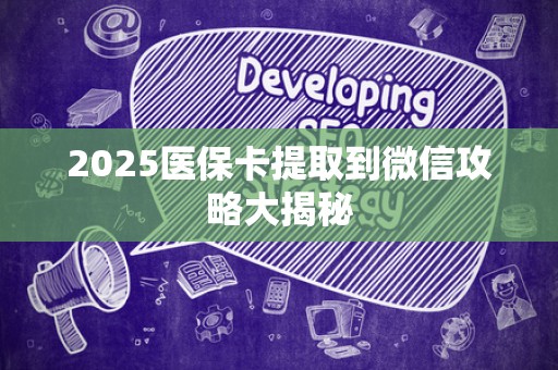 新乡2025医保卡提取到微信攻略大揭秘