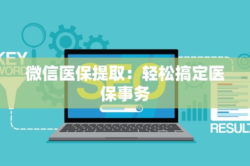 新乡微信医保提取：轻松搞定医保事务