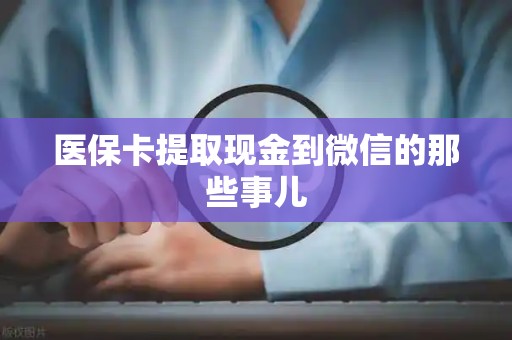 新乡医保卡提取现金到微信的那些事儿