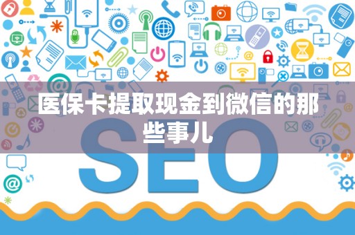 新乡医保卡提取现金到微信的那些事儿