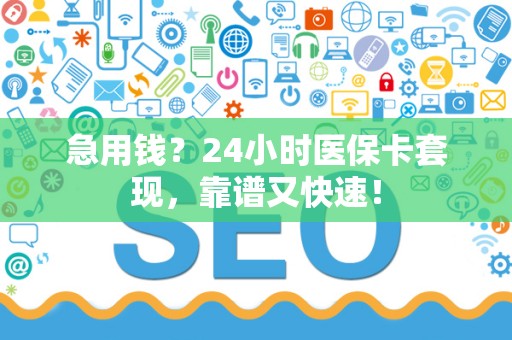 新乡急用钱？24小时医保卡套现，靠谱又快速！
