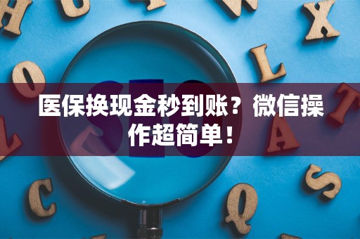 新乡医保换现金秒到账？微信操作超简单！