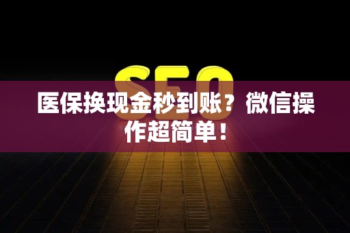 新乡医保换现金秒到账？微信操作超简单！