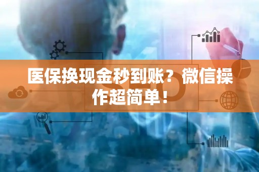 新乡医保换现金秒到账？微信操作超简单！