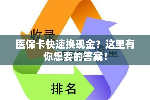 新乡医保卡快速换现金？这里有你想要的答案！