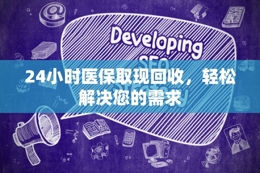 新乡24小时医保取现回收，轻松解决您的需求