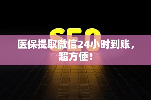 新乡医保提取微信24小时到账，超方便！