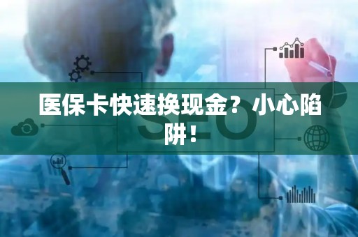 新乡医保卡快速换现金？小心陷阱！