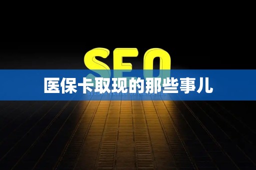 新乡医保卡取现的那些事儿