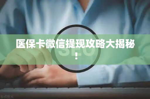 新乡医保卡微信提现攻略大揭秘！