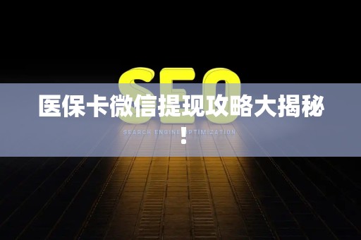 新乡医保卡微信提现攻略大揭秘！