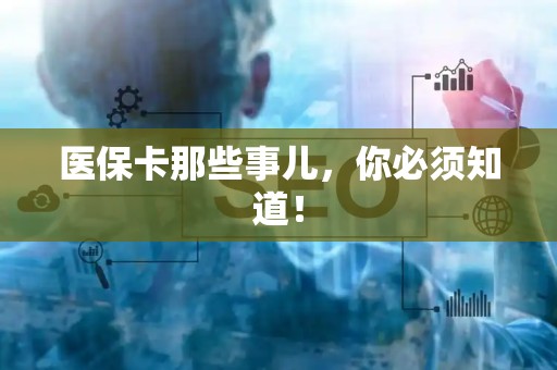 新乡医保卡那些事儿，你必须知道！