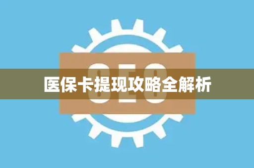 新乡医保卡提现攻略全解析