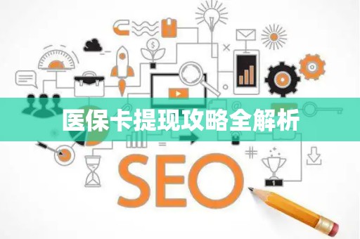 新乡医保卡提现攻略全解析