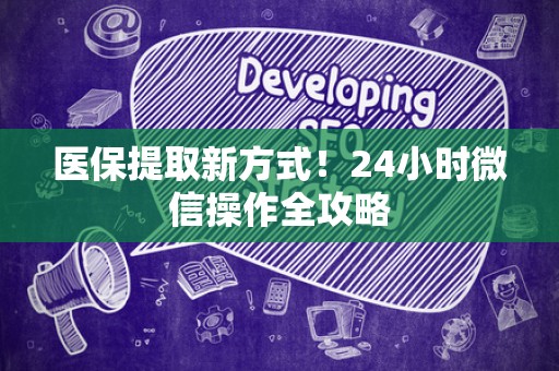 新乡医保提取新方式！24小时微信操作全攻略