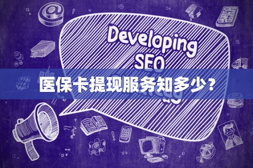 新乡医保卡提现服务知多少？