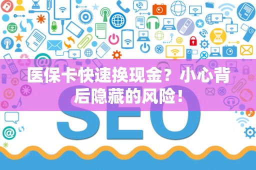 新乡医保卡快速换现金？小心背后隐藏的风险！