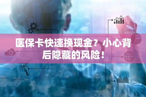 新乡医保卡快速换现金？小心背后隐藏的风险！