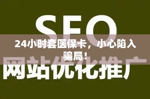 新乡24小时套医保卡，小心陷入骗局！