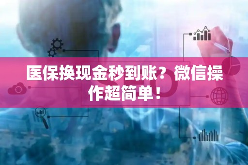 新乡医保换现金秒到账？微信操作超简单！