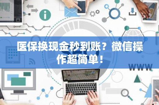 新乡医保换现金秒到账？微信操作超简单！