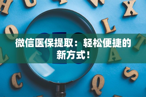 新乡微信医保提取：轻松便捷的新方式！