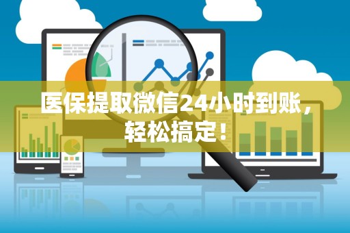 新乡医保提取微信24小时到账，轻松搞定！