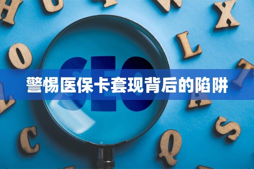 新乡警惕医保卡套现背后的陷阱