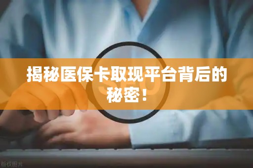 新乡揭秘医保卡取现平台背后的秘密！