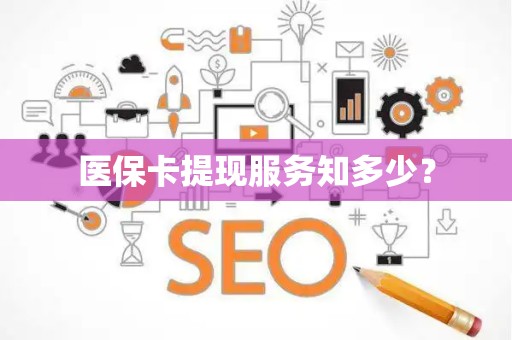 新乡医保卡提现服务知多少？