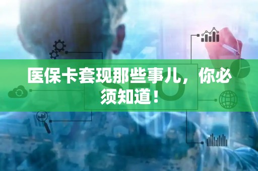 新乡医保卡套现那些事儿，你必须知道！