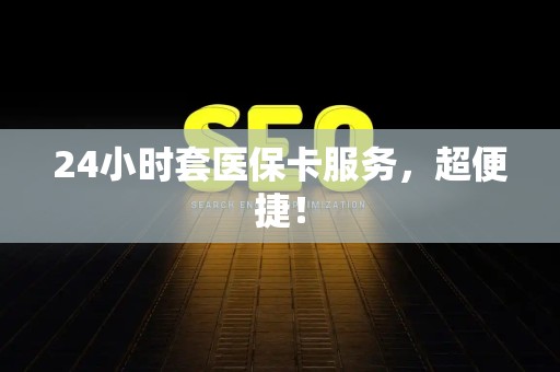 新乡24小时套医保卡服务，超便捷！