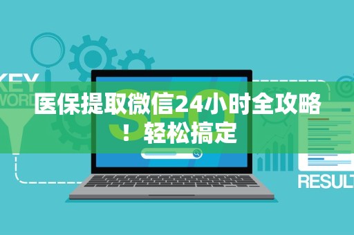 新乡医保提取微信24小时全攻略！轻松搞定