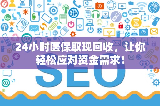 新乡24小时医保取现回收，让你轻松应对资金需求！