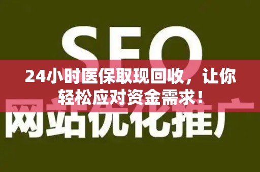 新乡24小时医保取现回收，让你轻松应对资金需求！