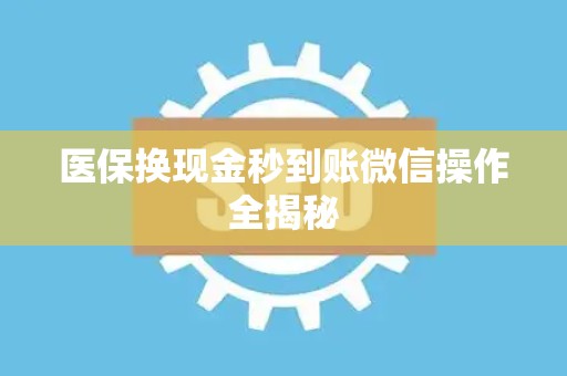 新乡医保换现金秒到账微信操作全揭秘