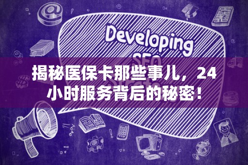 新乡揭秘医保卡那些事儿，24小时服务背后的秘密！