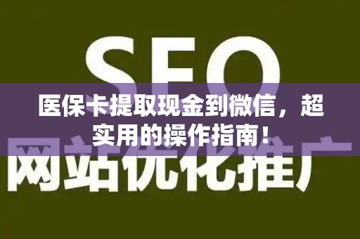 新乡医保卡提取现金到微信，超实用的操作指南！