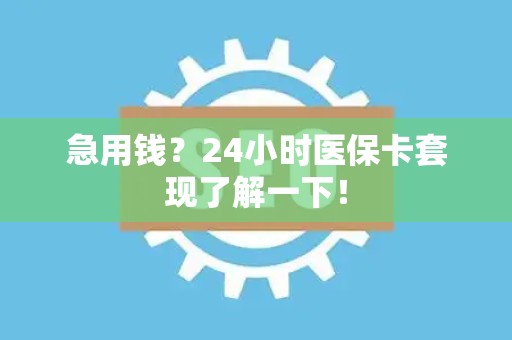 新乡急用钱？24小时医保卡套现了解一下！
