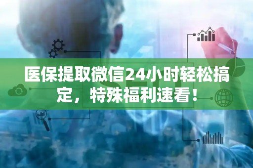 新乡医保提取微信24小时轻松搞定，特殊福利速看！