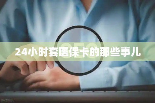新乡24小时套医保卡的那些事儿