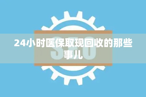 新乡24小时医保取现回收的那些事儿