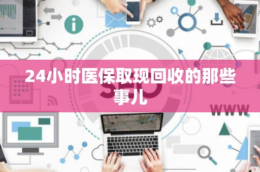 新乡24小时医保取现回收的那些事儿