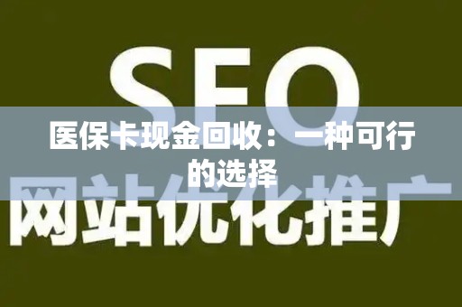 新乡医保卡现金回收：一种可行的选择